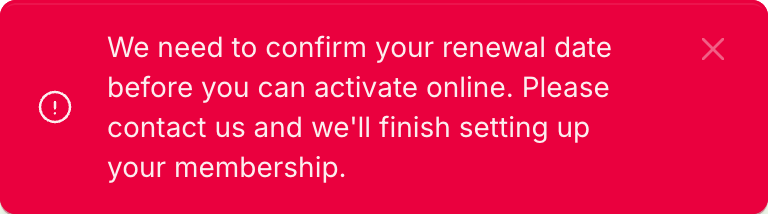Red notice reading: We need to confirm your renewal date before you can activate online. Please contact us and we'll finish setting up your membership.
